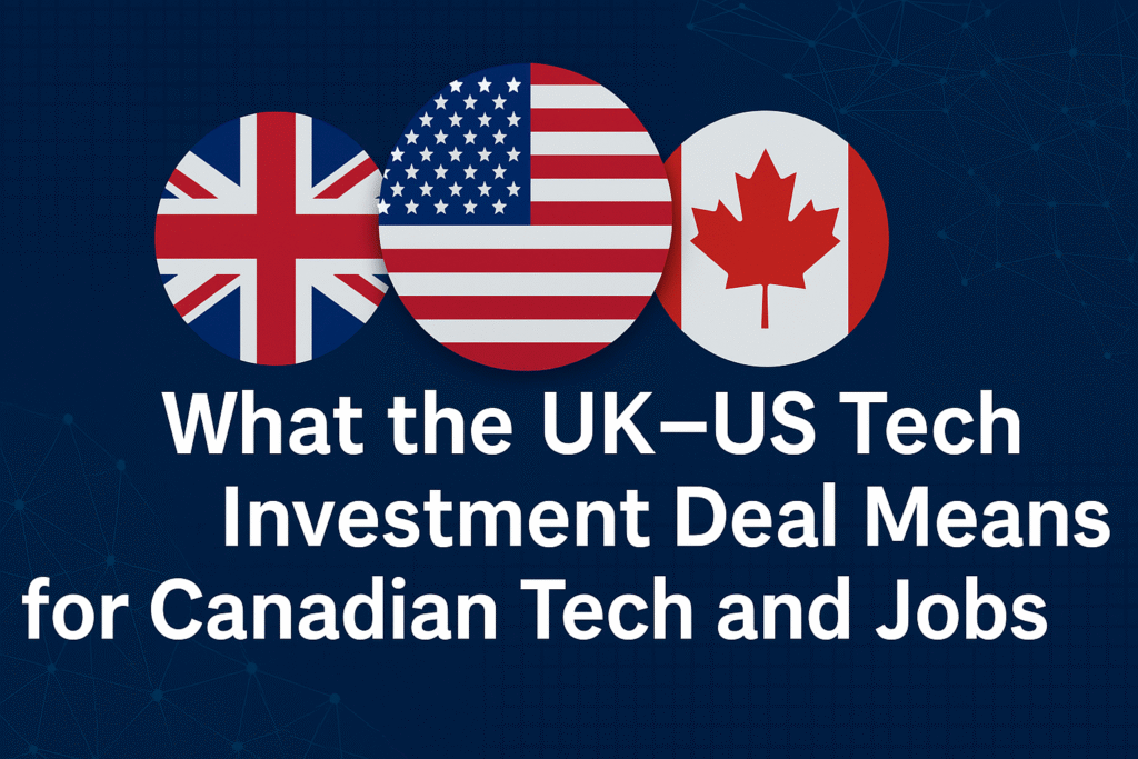 How the UK–US Tech Deal Could Reshape Canada’s Tech Future and Job Market